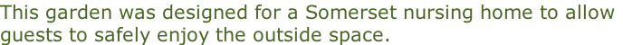 This garden was designed for a Somerset nursing home to allow guests to safely enjoy the outside space.